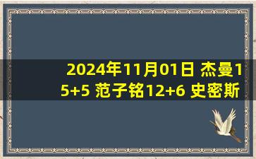 2024年11月01日 杰曼15+5 范子铭12+6 史密斯27+6 北京送江苏开季9连败